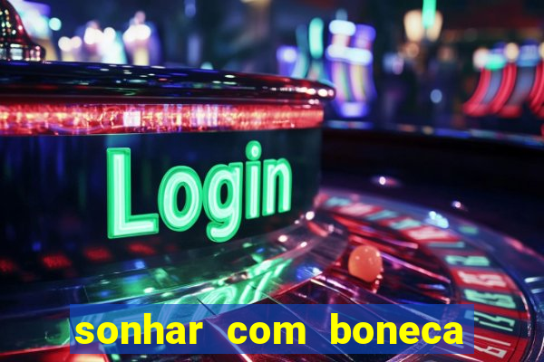 sonhar com boneca jogo do bicho